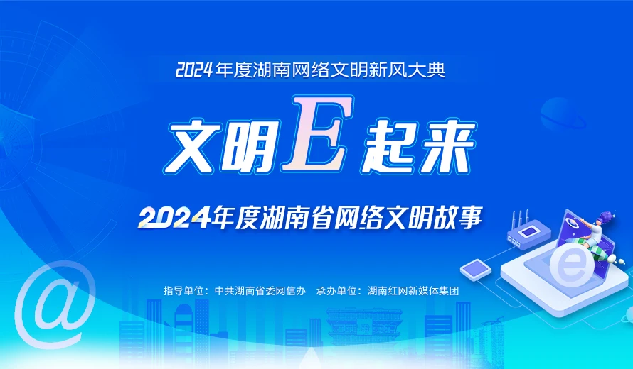 文明E起来！2024年度湖南网络文明故事评选投票开启