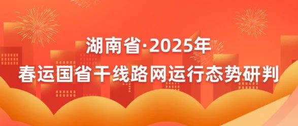 2025年春运将至，湖南交通出行路网研判来了