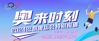 专题 | 奥来时刻——2024巴黎奥运会特别报道