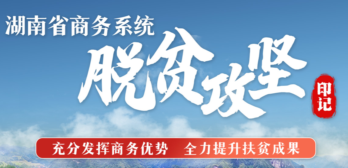 专题丨湖南省商务系统脱贫攻坚
