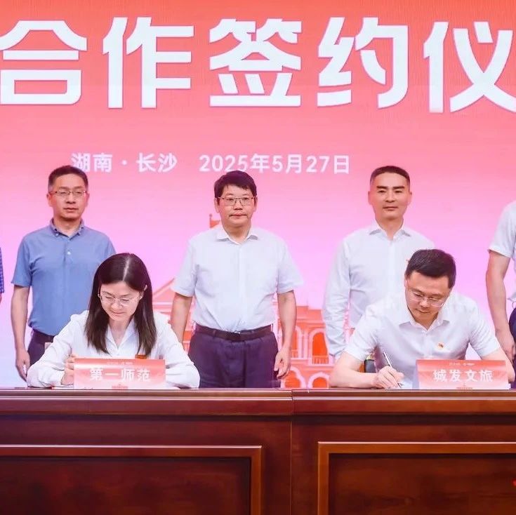湖南第一师范与长沙城发文旅集团签约 打造长沙青春文旅IP