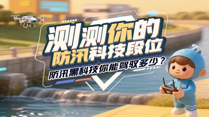 H5丨测测你的防汛科技段位，防汛黑科技你能驾驭多少？