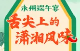 端阳纪丨永州端午宴：舌尖上的潇湘风味