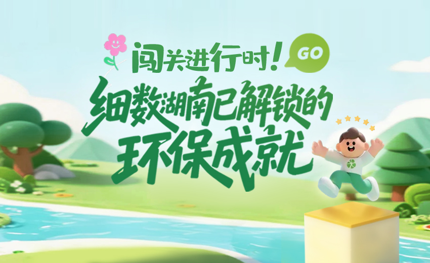 长图丨闯关进行时！细数湖南已解锁的环保成就