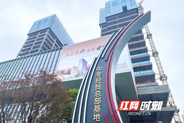 打造中非商贸新引擎，长沙这个“非洲会客厅”2027年亮相