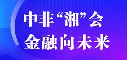 专题丨中非“湘”会 金融向未来