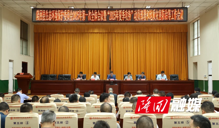 隆回县生态环境保护委员会2025年第一次全体会议暨“2025年夏季攻势”动员部署和地质灾言防治等工作会议召开