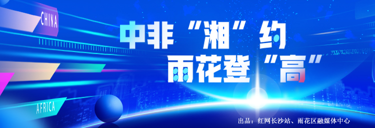 专题 | 中非“湘”约 雨花登“高”