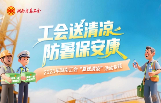 专题｜2025年湖南工会“夏送清凉”活动