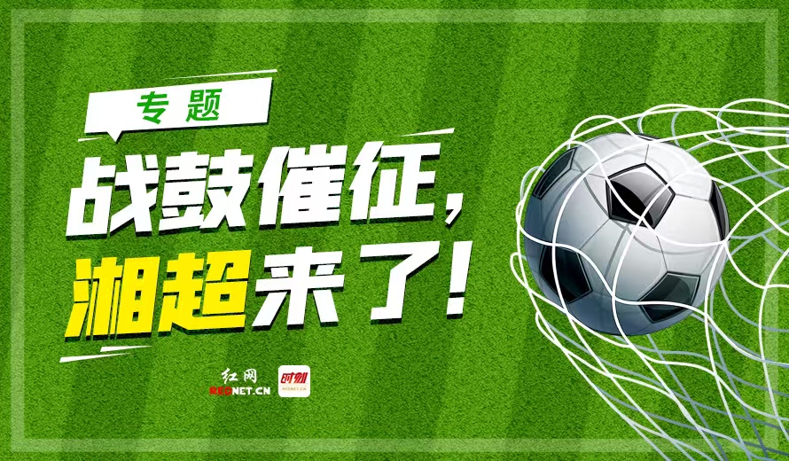 专题丨战鼓催征，湘超来了！