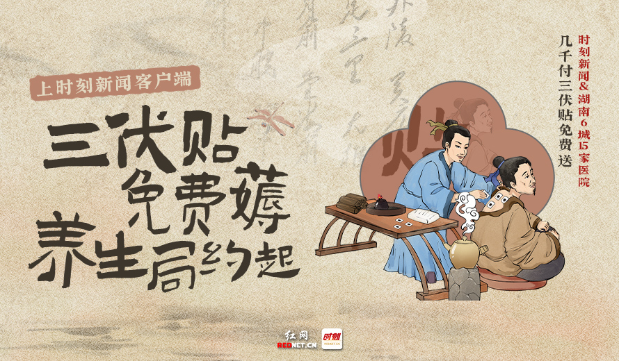 上时刻新闻客户端，湖南6城三伏贴免费薅
