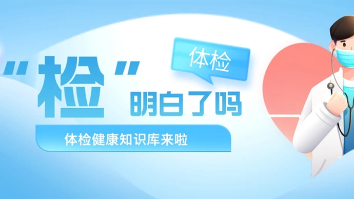 专题 | “检”明白了吗？体检健康知识库来啦