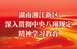 专题丨湖南湘江新区深入贯彻中央八项规定精神学习教育