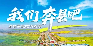 湖南县域经济观察——我们奔县吧