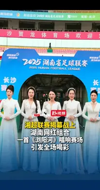 湘超联赛揭幕战上 湖南网红组合唱响《浏阳河》