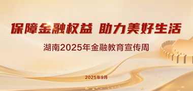 专题丨“保障金融权益，助力美好生活”湖南2025年金融教育宣传周活动启动！
