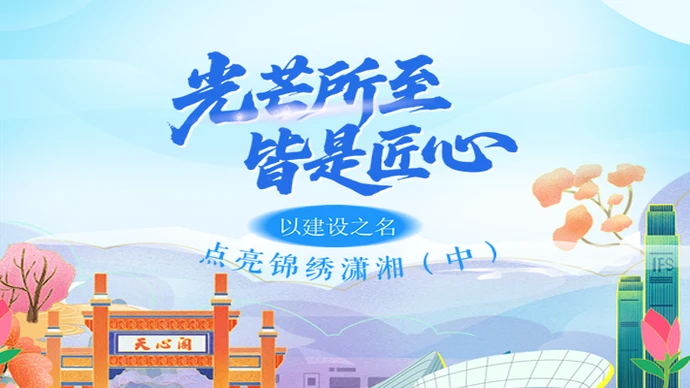 H5 | 光芒所至 皆是匠心——以建设之名，点亮锦绣潇湘（中）