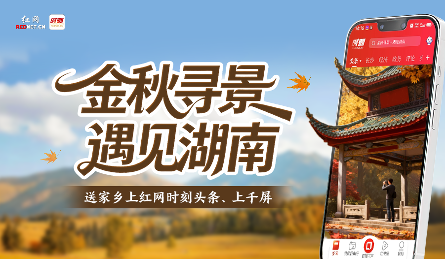 金秋寻景·遇见湖南｜送家乡上红网时刻头条、上千屏