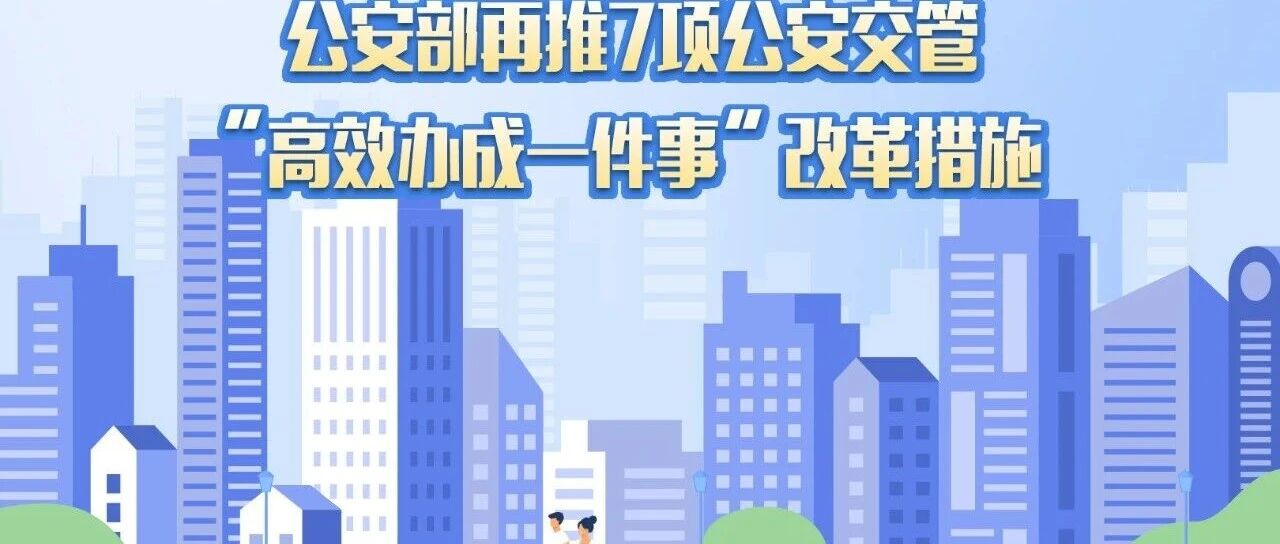 一图看懂 | 公安部最新推出的7项公安交管“高效办成一件事”改革措施都有啥？