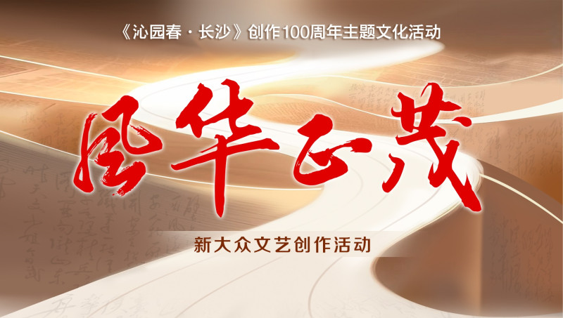 “恰同学少年”《沁园春·长沙》创作100周年主题文化活动之“风华正茂”新大众文艺创作活动已正式启动。