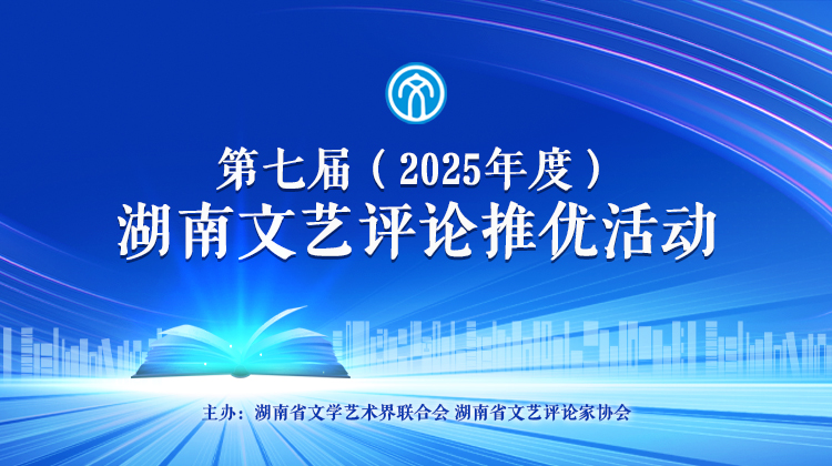专题丨第七届（2025年度）湖南文艺评论推优活动