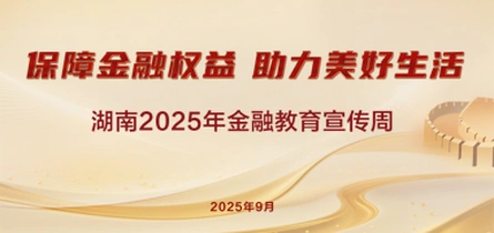 专题丨“保障金融权益，助力美好生活”湖南2025年金融教育宣传周活动启动！