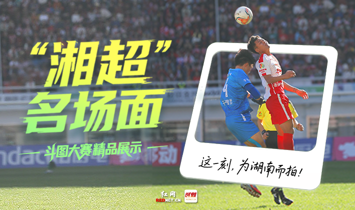 这才是湘超！红网时刻新闻斗图大赛精选图集，定格赛季正燃时