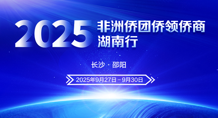 专题 | 2025年非洲侨团侨领侨商湖南行