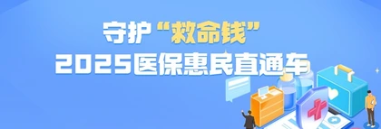 专题 | 守护 “救命钱”・2025医保惠民直通车