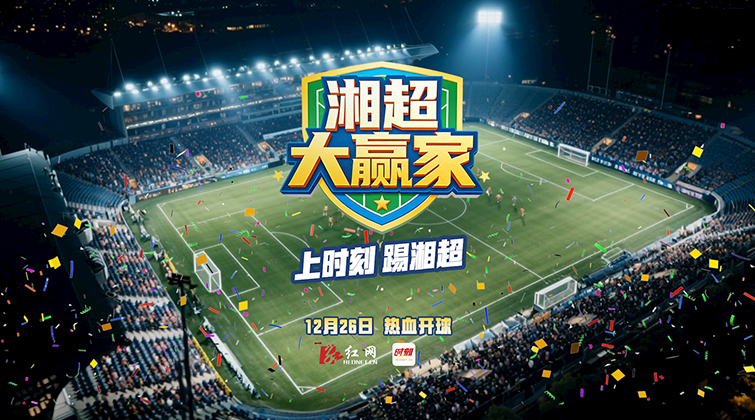湘超大赢家：上时刻踢湘超 12月26日热血开球