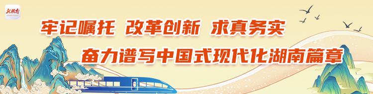 牢记嘱托 改革创新 求真务实奋力谱写中国式现代化湖南篇章