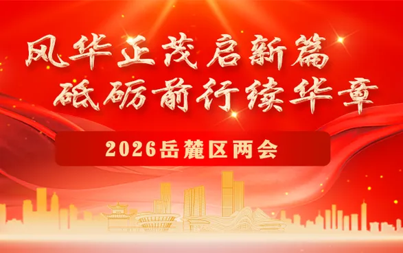 专题丨风华正茂启新篇 砥砺前行续华章 2026岳麓区两会