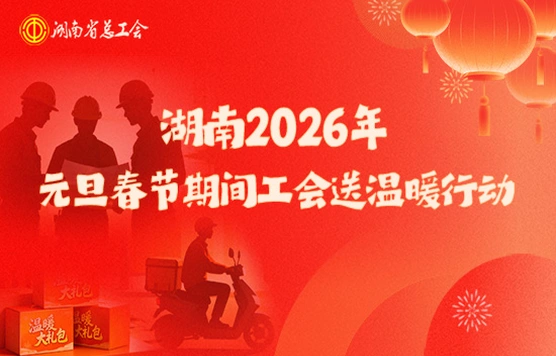 专题｜湖南2026年元旦春节期间工会送温暖行动