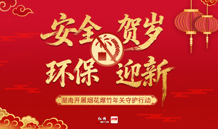 专题丨“安全”贺岁 “环保”迎新——湖南开展烟花爆竹年关守护行动