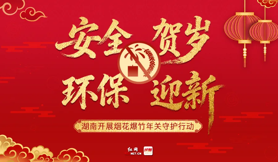 专题丨“安全”贺岁 “环保”迎新——湖南开展烟花爆竹年关守护行动