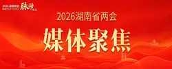 2026湖南两会·媒体聚焦
