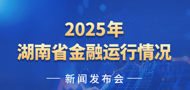 专题丨存贷款分别新增6726亿元、4560亿元，2025年湖南金融运行有哪些亮点？