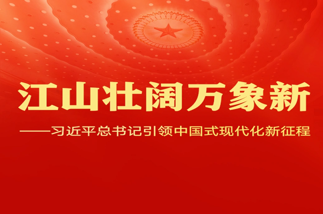 江山壮阔万象新——习近平总书记引领中国式现代化新征程