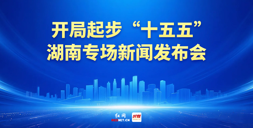 开局起步“十五五”湖南专场新闻发布会