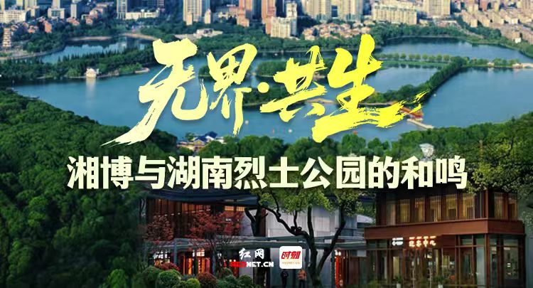 专题丨无界·共生：湘博与湖南烈士公园的和鸣