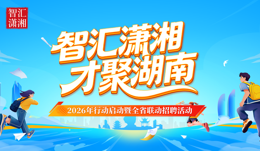 聚焦 | 智汇潇湘 才聚湖南 2026年行动启动暨全省联动招聘活动