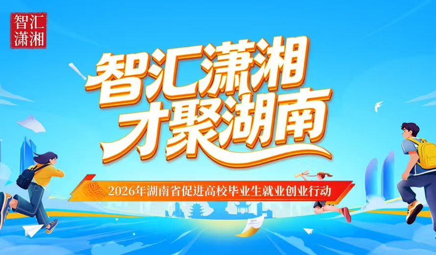 聚焦 | 智汇潇湘 才聚湖南 2026年湖南省促进高校毕业生就业创业行动