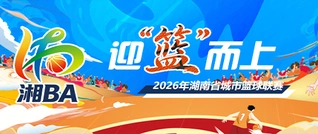 专题｜迎“篮”而上——2026年湖南省城市篮球联赛