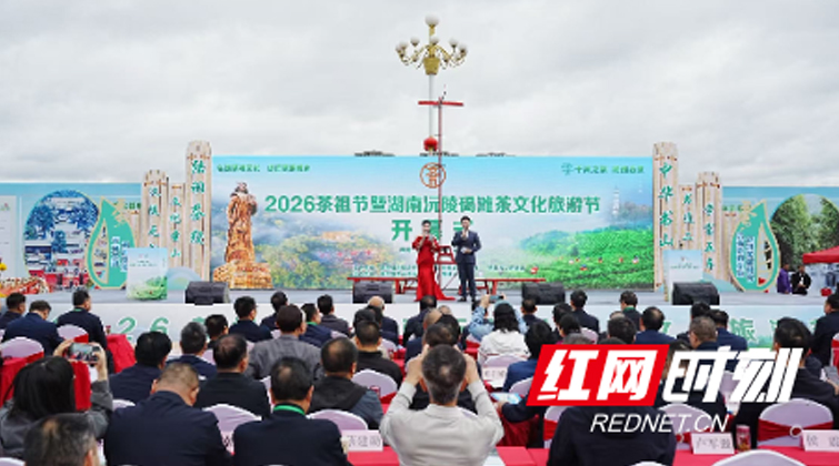 视频 | “走，去沅陵喝茶！”——2026茶祖节暨湖南沅陵碣滩茶文化旅游节启幕
