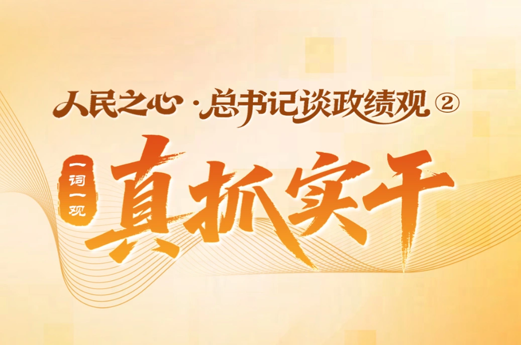 人民之心·总书记谈政绩观②｜一词一观：真抓实干