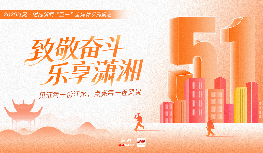 “五一”国际劳动节专题丨致敬奋斗 乐享潇湘