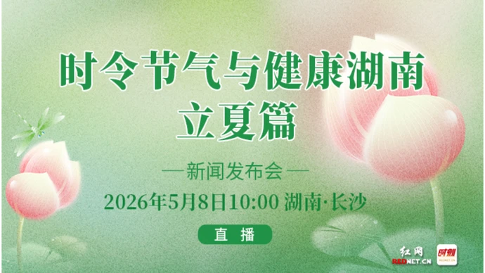 专题｜“时令节气与健康湖南·立夏篇” 新闻发布会