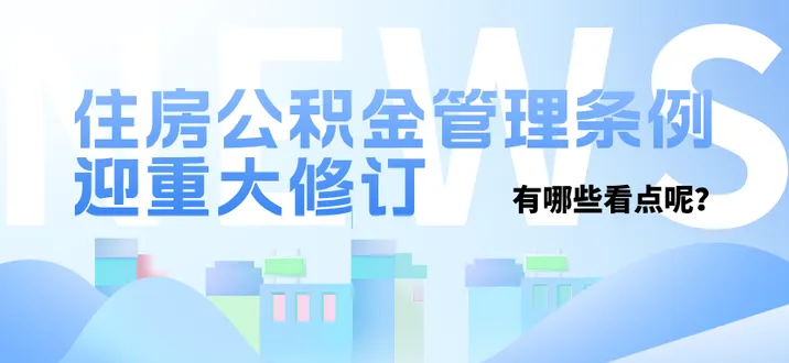 专题｜住房公积金管理条例迎重大修订 有哪些看点呢？