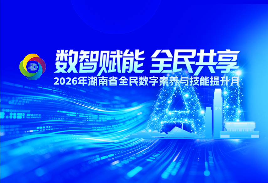 专题 | 数智赋能 全民共享——2026年湖南省全民数字素养与技能提升月