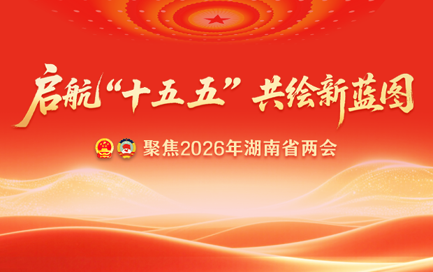专题｜启航“十五五” 共绘新蓝图——聚焦2026年湖南省两会